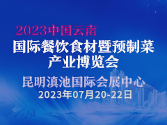 2023中国云南国际餐饮食材暨预制菜产业博览会